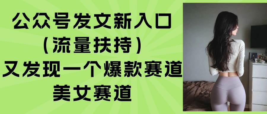 （15781期）公众号发文新入口（流量扶持），又发现一个爆款赛道：美女赛道-菜菜网创
