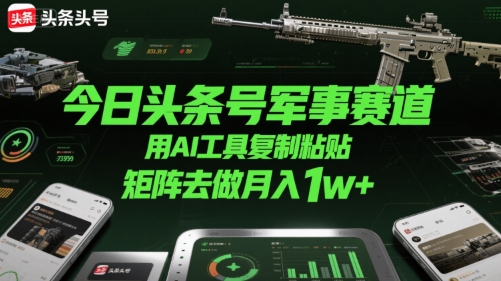 今日头条号军事赛道，用AI工具复制粘贴，矩阵去做月入1w+-菜菜网创