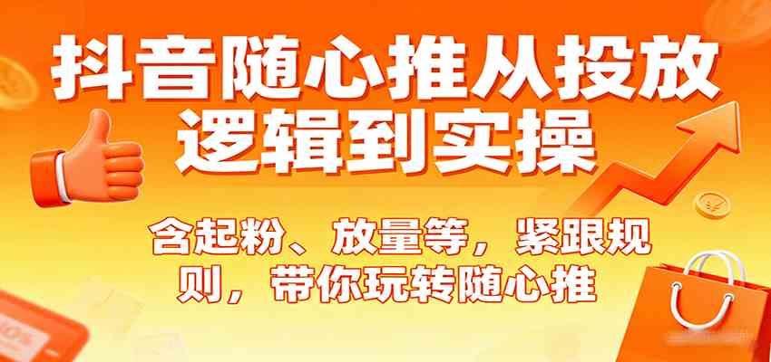 抖音随心推从投放逻辑到实操，含起粉、放量等，紧跟规则，带你玩转随心推-菜菜网创
