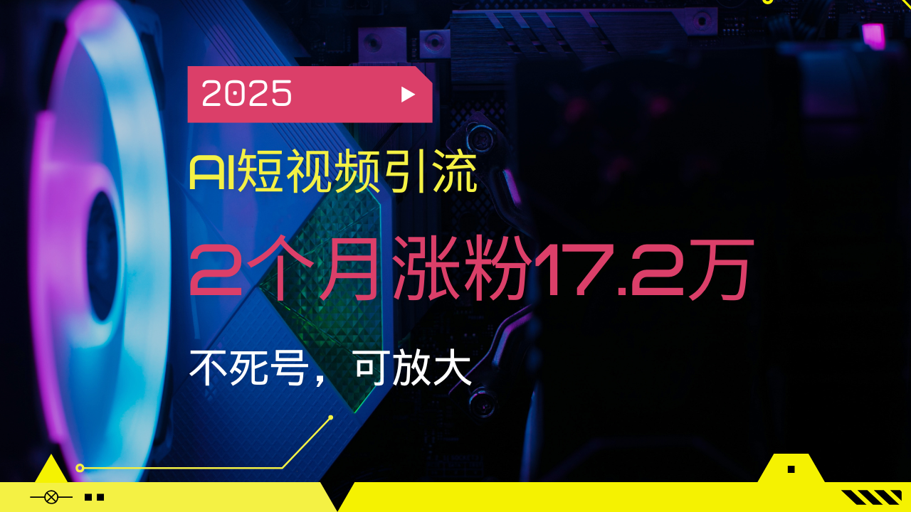 2025AI短视频引流，2个月涨粉17.2万，不死号，可放大-菜菜网创