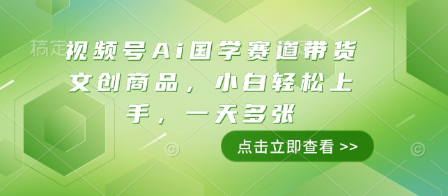 视频号Ai国学赛道带货文创商品，小白轻松上手，一天多张-菜菜网创