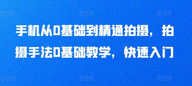 手机从0基础到精通拍摄，拍摄手法0基础教学，快速入门-菜菜网创