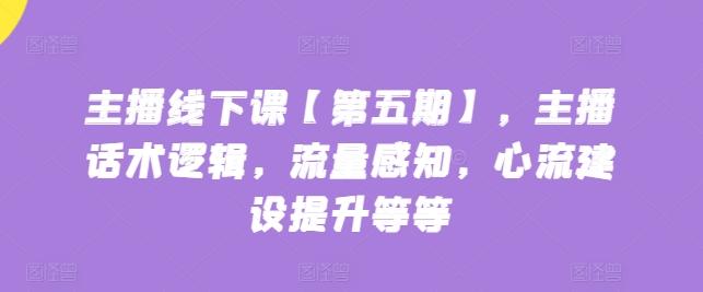 主播线下课【第五期】，主播话术逻辑，流量感知，心流建设提升等等-菜菜网创