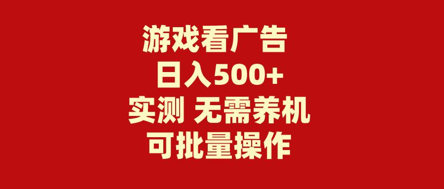 (9904期)游戏看广告 无需养机 操作简单 没有成本 日入500+-菜菜网创