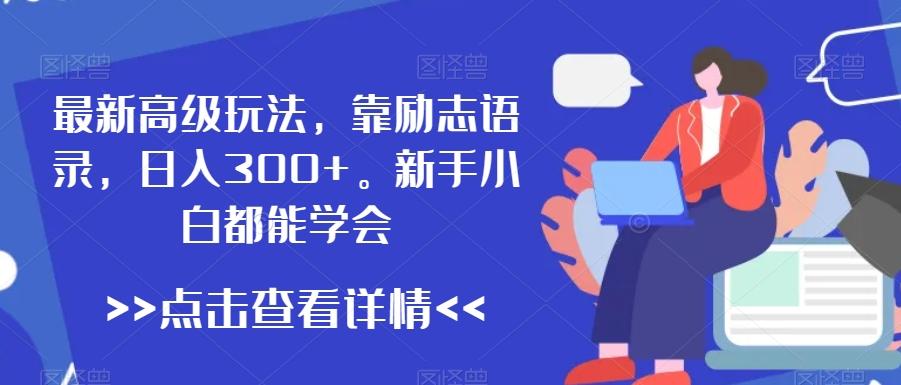 最新高级玩法，靠励志语录，日入300+，新手小白都能学会【揭秘】-菜菜网创