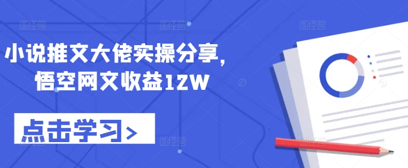 小说推文大佬实操分享，悟空网文收益12W-菜菜网创