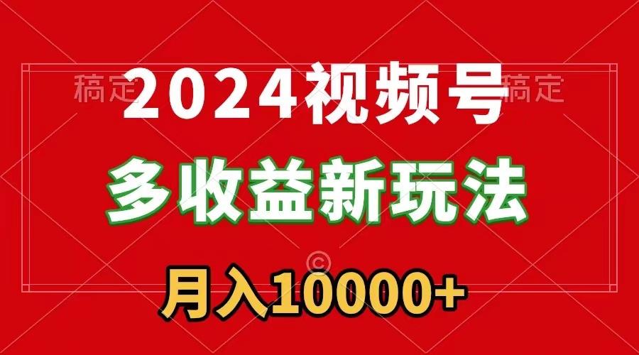 2024视频号多收益新玩法，每天5分钟，月入1w+，新手小白都能简单上手-菜菜网创