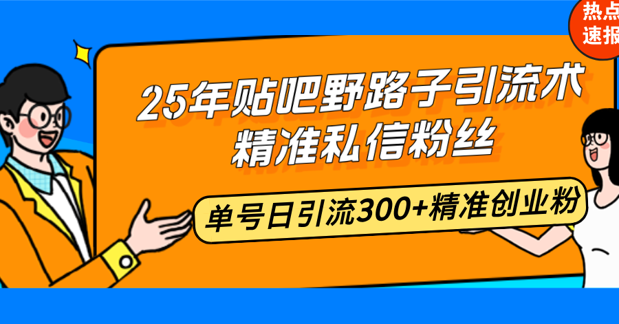 25年贴吧野路子引流术，精准私信粉丝，单号日引流300+精准创业粉-菜菜网创
