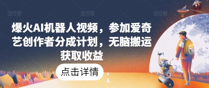 爆火AI机器人视频，参加爱奇艺创作者分成计划，无脑搬运获取收益【揭秘】-菜菜网创