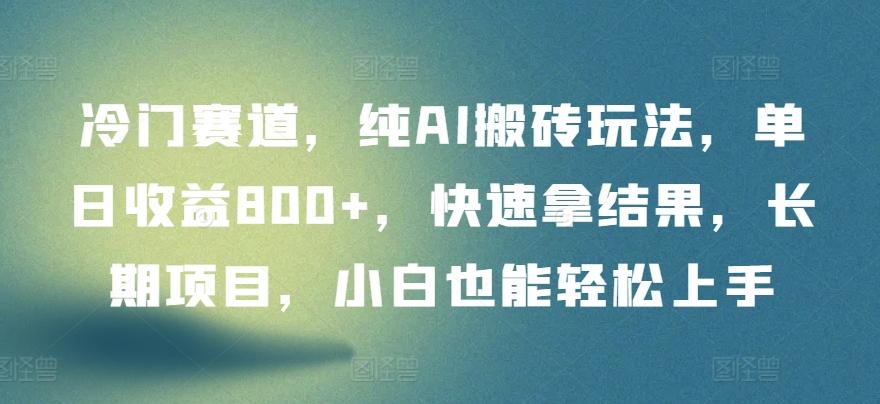 冷门赛道，纯AI搬砖玩法，单日收益800+，快速拿结果，长期项目，小白也能轻松上手【揭秘】-菜菜网创