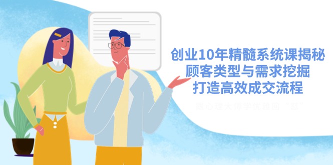 创业10年精髓系统课揭秘，顾客类型与需求挖掘，打造高效成交流程-菜菜网创