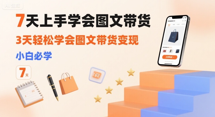 7天上手学会图文带货，3天轻松学会图文带货变现，小白必学-菜菜网创