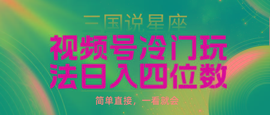(9383期)视频号掘金冷门玩法，三国星座赛道，日入四位数(教程+素材)-菜菜网创
