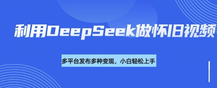 利用DeepSeek做怀旧视频，流量号多渠道变现能力强-菜菜网创