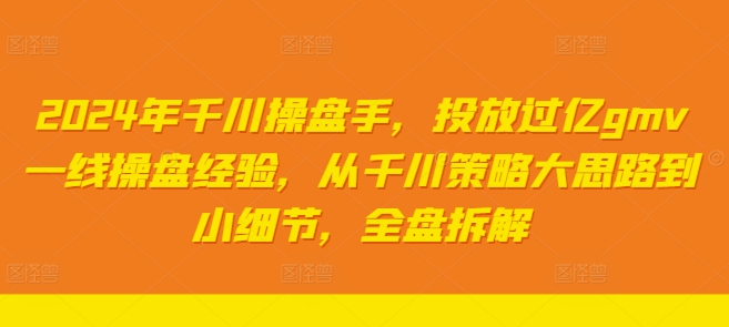 2024年千川操盘手，投放过亿gmv一线操盘经验，从千川策略大思路到小细节，全盘拆解-菜菜网创