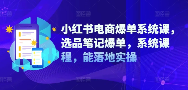 小红书电商爆单系统课，选品笔记爆单，系统课程，能落地实操-菜菜网创