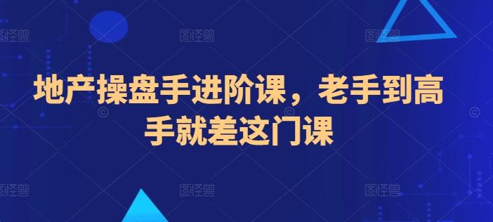 地产操盘手进阶课，老手到高手就差这门课-菜菜网创
