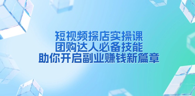 短视频探店实操课，团购达人必备技能，助你开启副业赚钱新篇章-菜菜网创