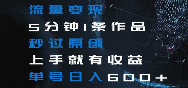 流量变现5分钟1条作品秒过原创上手就有收益单号日入600+【揭秘】-菜菜网创