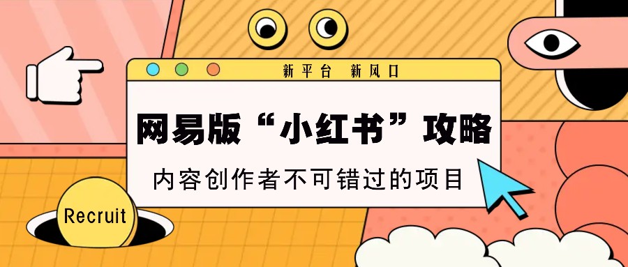 网易版“小红书”攻略，新平台 新风口，内容创作者不可错过的项目-菜菜网创