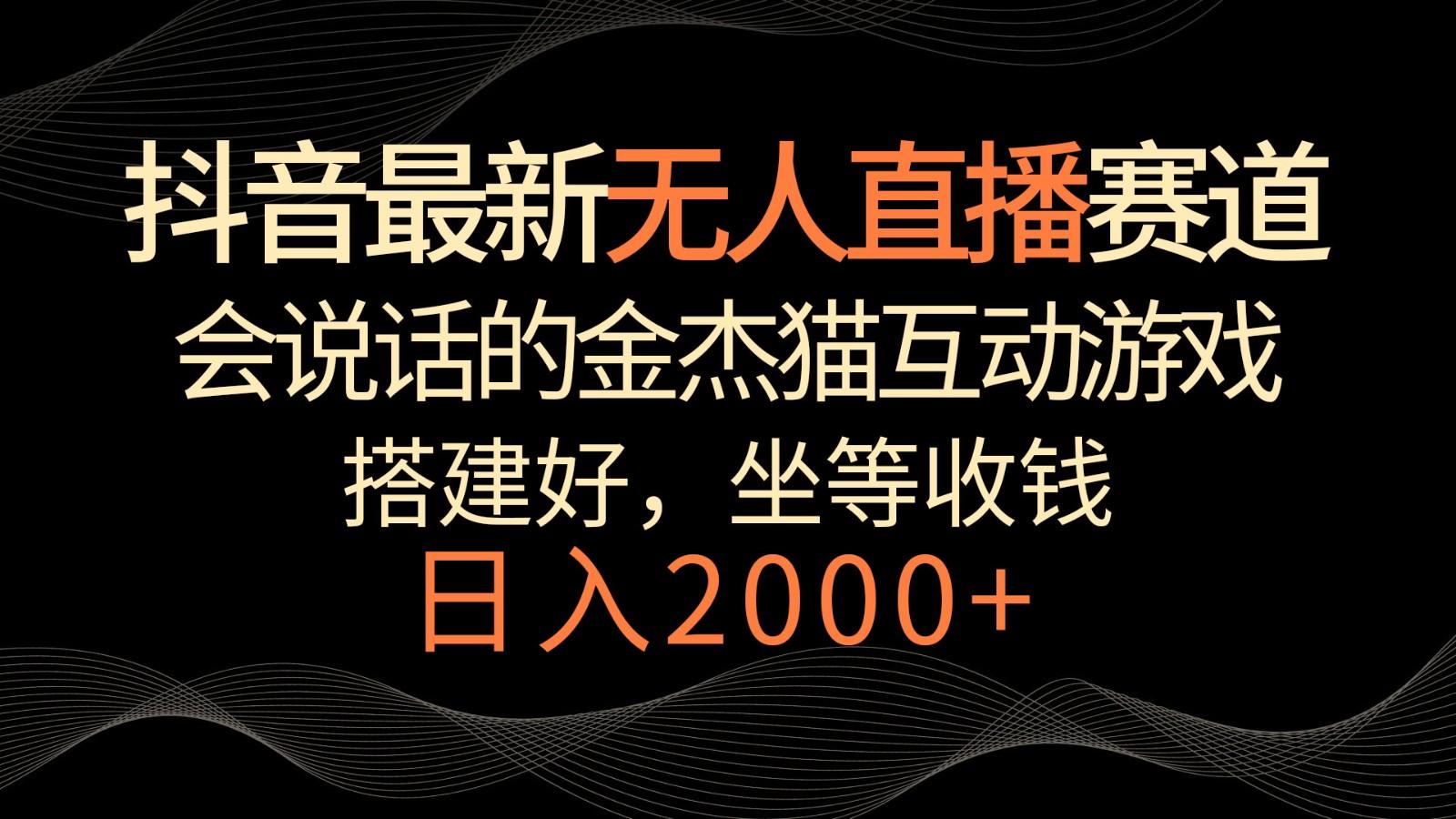 抖音最新无人直播赛道，日入2000+，会说话的金杰猫互动小游戏，礼物收不停-菜菜网创