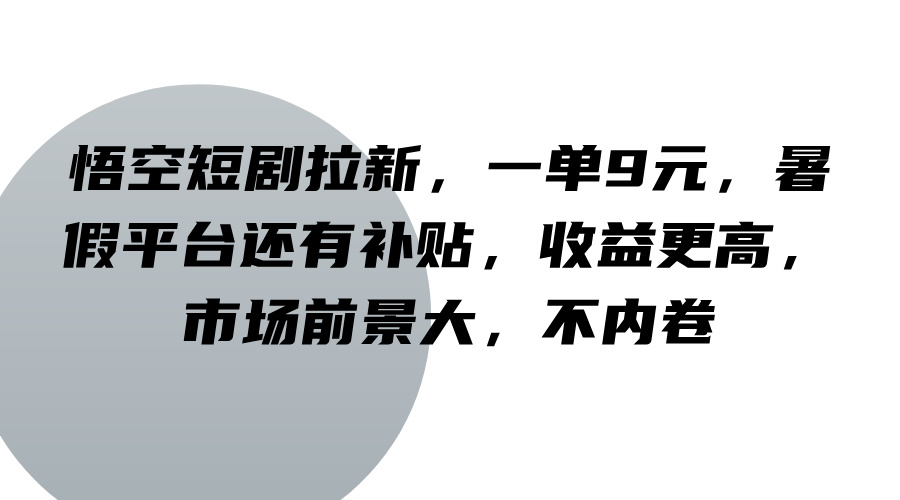 悟空短剧拉新，一单9元，暑假平台还有补贴，收益更高，市场前景大，不内卷-菜菜网创