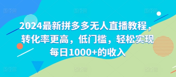2024最新拼多多无人直播教程，转化率更高，低门槛，轻松实现每日1000+的收入-菜菜网创