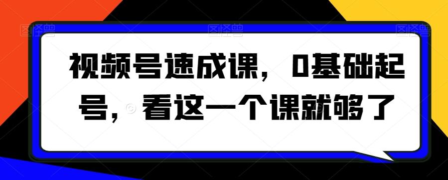 视频号速成课，​0基础起号，看这一个课就够了-菜菜网创