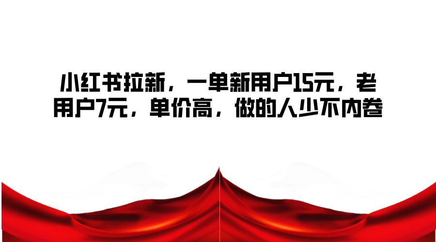 小红书拉新，一单新用户15元，老用户7元，单价高，做的人少不内卷-菜菜网创