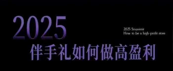 2025伴手礼如何做高盈利门店，小白保姆级伴手礼开店指南，伴手礼最新实战10大攻略，突破获客瓶颈-菜菜网创
