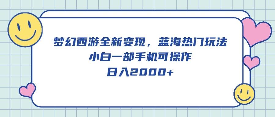 梦幻西游全新变现，蓝海热门玩法，小白一部手机可操作，日入2000+-菜菜网创
