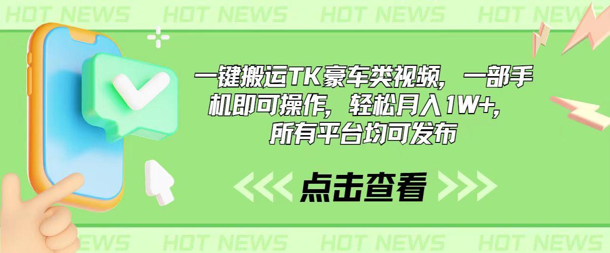 一键搬运TK豪车类视频，一部手机即可操作，轻松月入1W+，所有平台均可发布-菜菜网创
