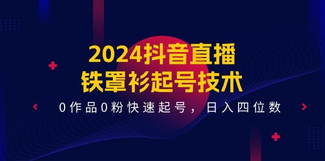 2024抖音直播-铁罩衫起号技术，0作品0粉快速起号，日入四位数(14节课-菜菜网创