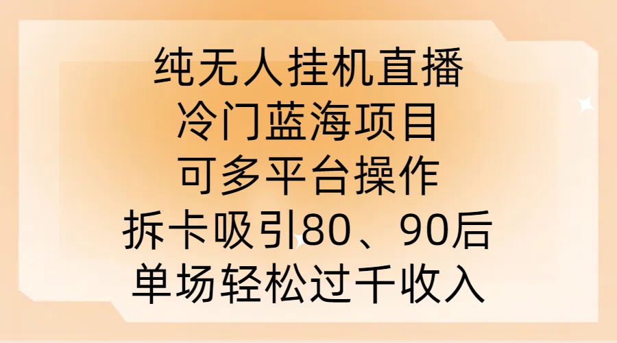 纯无人挂JI直播，冷门蓝海项目，可多平台操作，拆卡吸引80、90后，单场轻松过千收入【揭秘】-菜菜网创