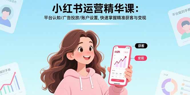（15795期）小红书运营精华课：平台认知/广告投放/账户设置,快速掌握精准获客与变现-菜菜网创