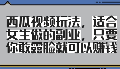 西瓜视频玩法，适合女生做的副业，只要你敢露脸就有收益-菜菜网创