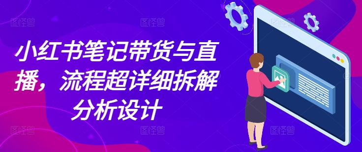 小红书笔记带货与直播，流程超详细拆解分析设计-菜菜网创