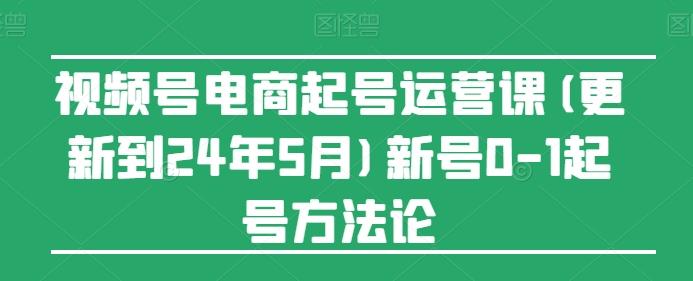 视频号电商起号运营课(更新24年7月)新号0-1起号方法论-菜菜网创