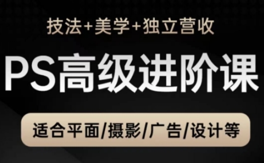 PS高级后期进阶课(技法+美学+独立营收)，适合平面摄影广告设计等-菜菜网创