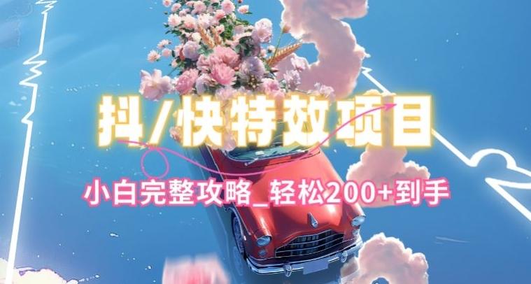 抖音快手双平台特效教程，玩法简单，小白完整攻略，轻松100+到手【揭秘】-菜菜网创