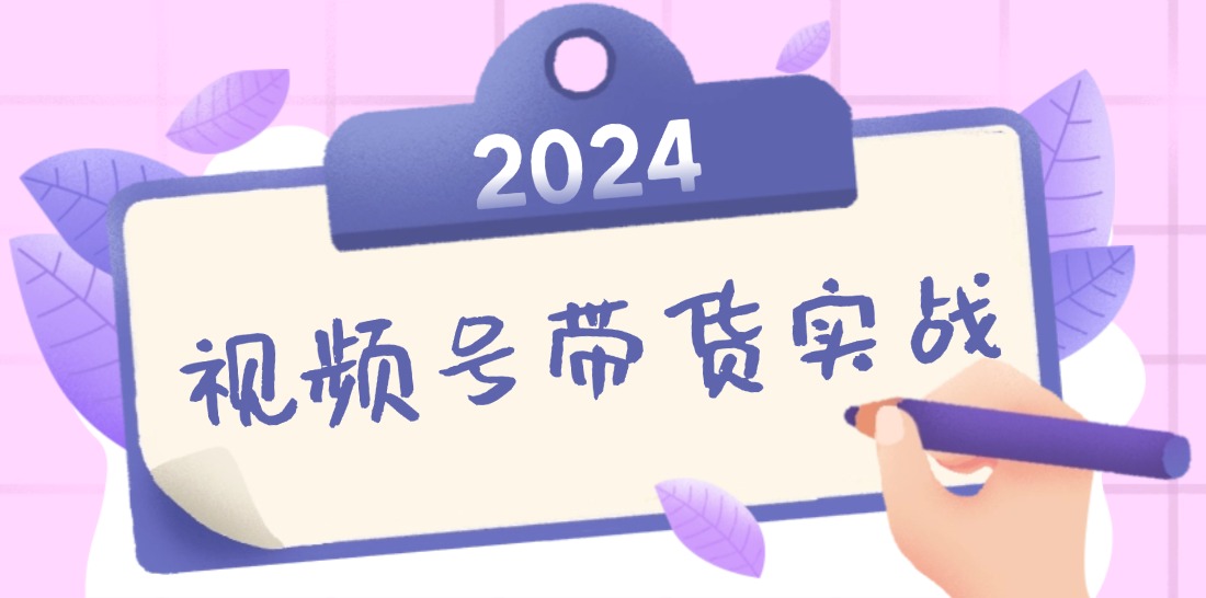 2024视频号最新带货实战课：无人直播/书单号卖货/个人IP口播 (附资料素材-菜菜网创