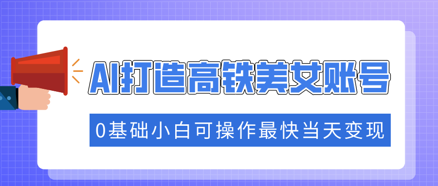 抓住流量密码快速涨粉，AI打造高铁美女账号，0基础小白可操作最快当天变现-菜菜网创