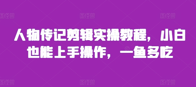 人物传记剪辑实操教程，小白也能上手操作，一鱼多吃-菜菜网创