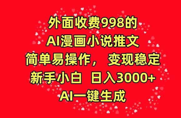 外面收费998的AI漫画小说推文，简单易操作，变现稳定，新手小白日入3000+，AI一键生成【揭秘】-菜菜网创