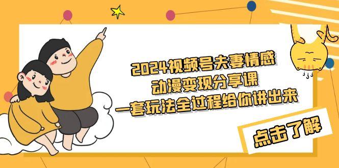 (9265期)2024视频号夫妻情感动漫变现分享课 一套玩法全过程给你讲出来(教程+素材)-菜菜网创
