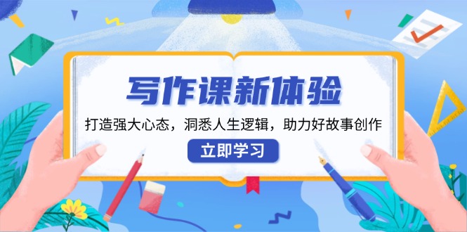 写作课新体验，打造强大心态，洞悉人生逻辑，助力好故事创作-菜菜网创