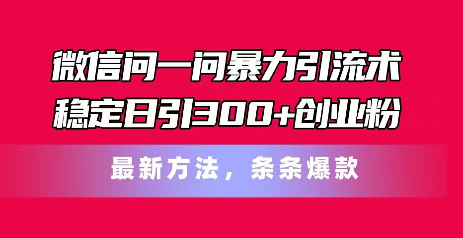 微信问一问暴力引流术，稳定日引300+创业粉，最新方法，条条爆款-菜菜网创