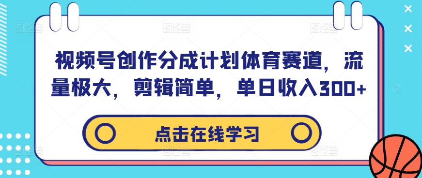 视频号创作分成计划体育赛道，流量极大，剪辑简单，单日收入300+-菜菜网创