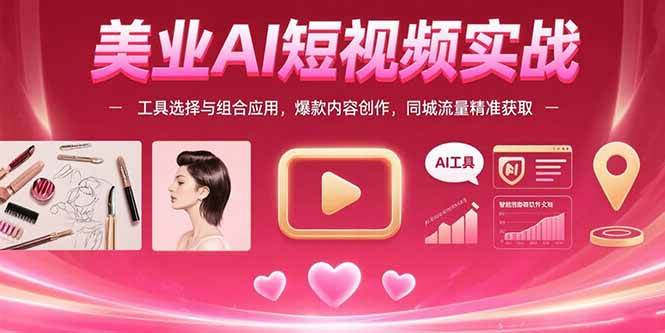 （15535期）美业AI短视频实战：工具选择与组合应用，爆款内容创作，同城流量精准获取-菜菜网创