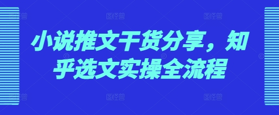 小说推文干货分享，知乎选文实操全流程-菜菜网创